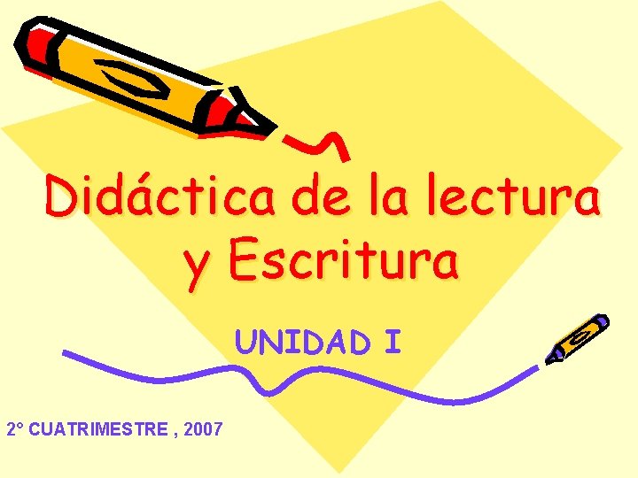 Didáctica de la lectura y Escritura UNIDAD I 2° CUATRIMESTRE , 2007 Didáctica de la lectura y Escritura UNIDAD I 2° CUATRIMESTRE , 2007