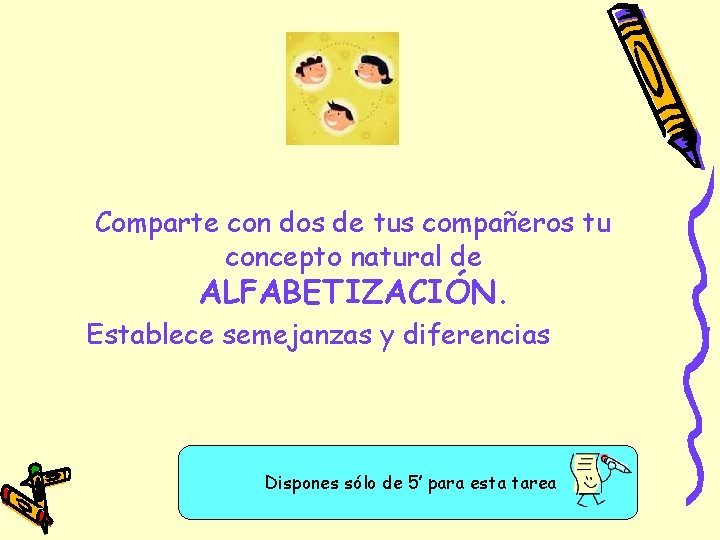 Comparte con dos de tus compañeros tu concepto natural de ALFABETIZACIÓN. Establece semejanzas y Comparte con dos de tus compañeros tu concepto natural de ALFABETIZACIÓN. Establece semejanzas y