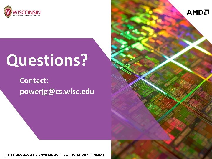 Questions? Contact: powerjg@cs. wisc. edu 44 | HETEROGENEOUS SYSTEM COHERENCE | DECEMBER 11, 2013