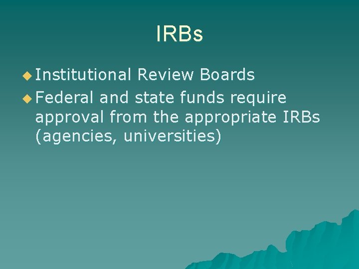 IRBs u Institutional Review Boards u Federal and state funds require approval from the