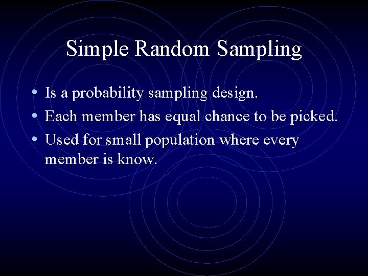 Simple Random Sampling • Is a probability sampling design. • Each member has equal