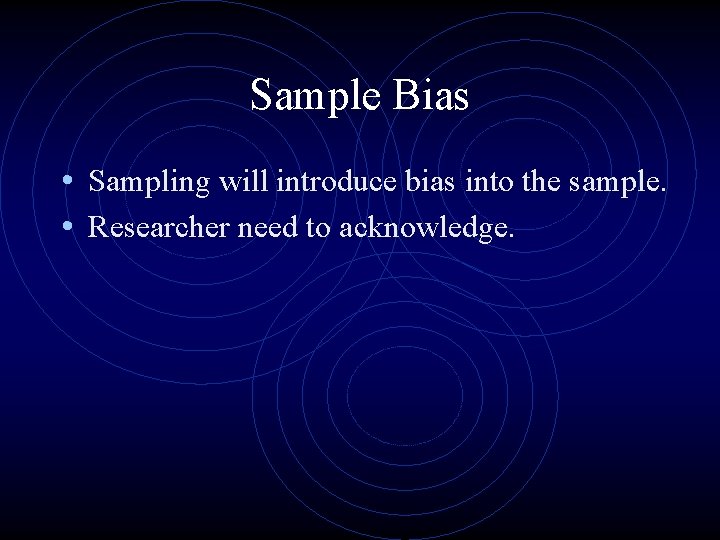 Sample Bias • Sampling will introduce bias into the sample. • Researcher need to