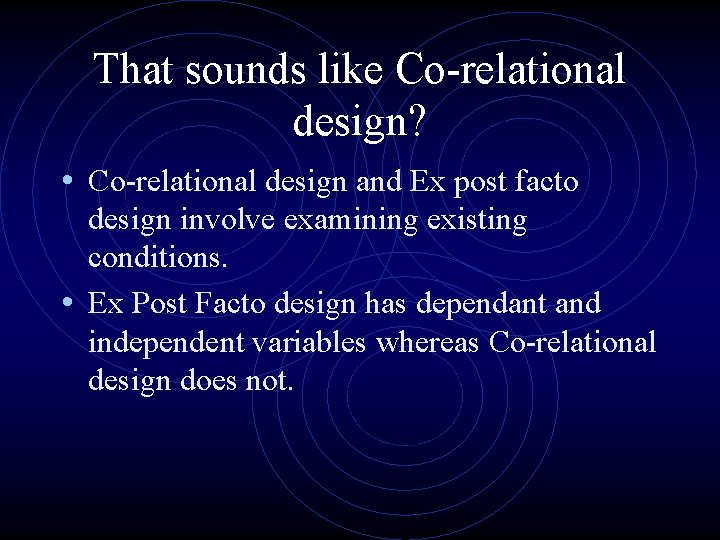 That sounds like Co-relational design? • Co-relational design and Ex post facto design involve