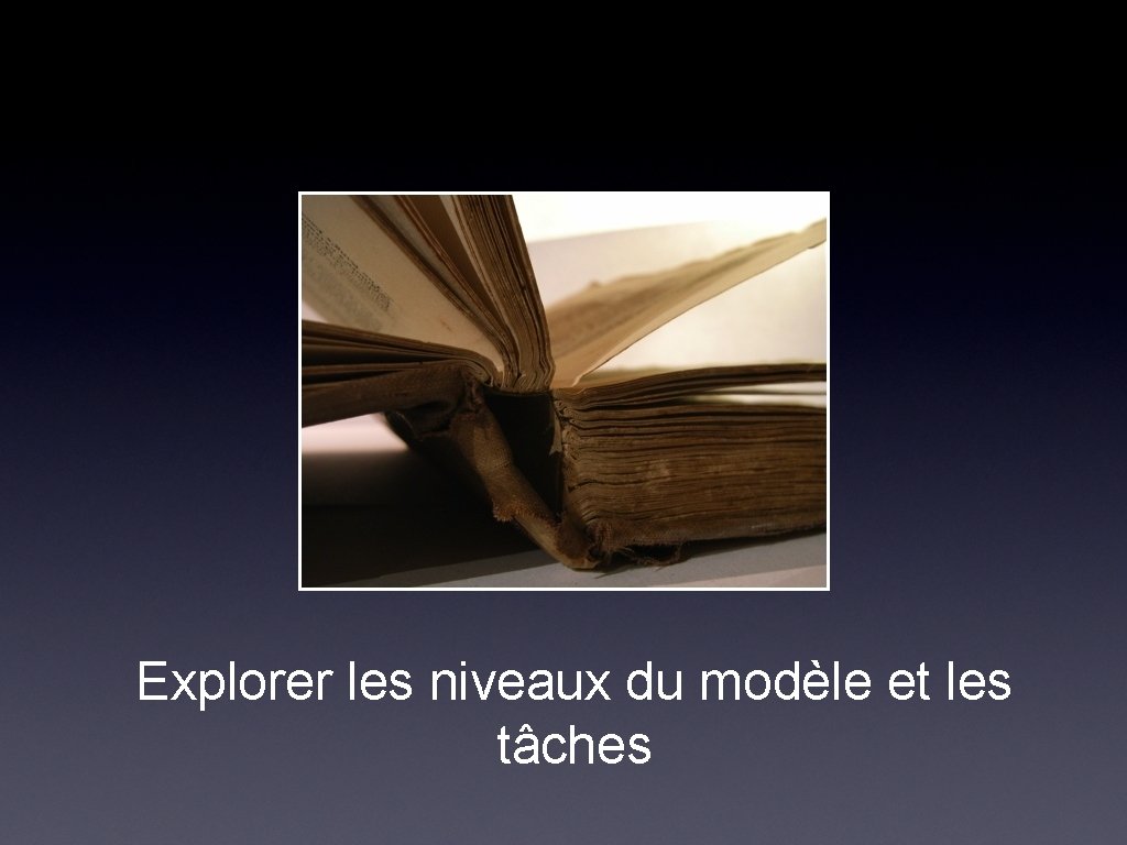Explorer les niveaux du modèle et les tâches Explorer les niveaux du modèle et les tâches