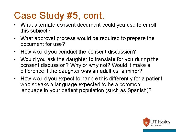 Case Study #5, cont. • What alternate consent document could you use to enroll