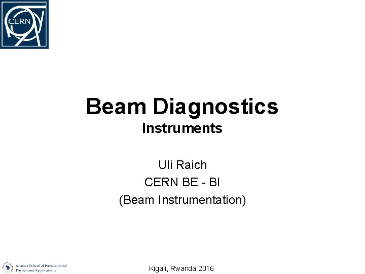 Beam Diagnostics Instruments Uli Raich CERN BE - BI (Beam Instrumentation) Kigali, Rwanda 2016