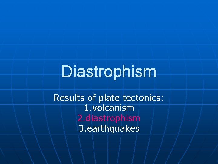 Diastrophism Results of plate tectonics: 1. volcanism 2. diastrophism 3. earthquakes 