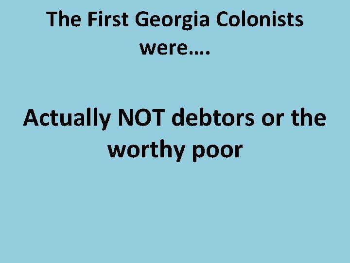 The First Georgia Colonists were…. Actually NOT debtors or the worthy poor 