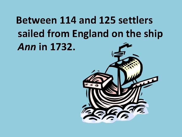 Between 114 and 125 settlers sailed from England on the ship Ann in 1732.