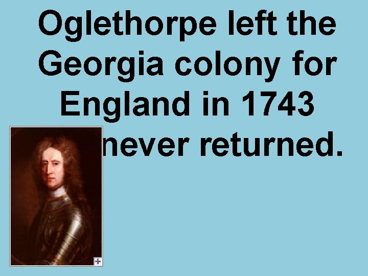 Oglethorpe left the Georgia colony for England in 1743 and never returned. 