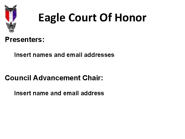 Eagle Court Of Honor Presenters: Insert names and email addresses Council Advancement Chair: Insert Eagle Court Of Honor Presenters: Insert names and email addresses Council Advancement Chair: Insert