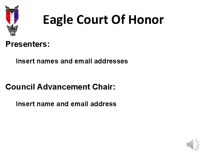 Eagle Court Of Honor Presenters: Insert names and email addresses Council Advancement Chair: Insert Eagle Court Of Honor Presenters: Insert names and email addresses Council Advancement Chair: Insert