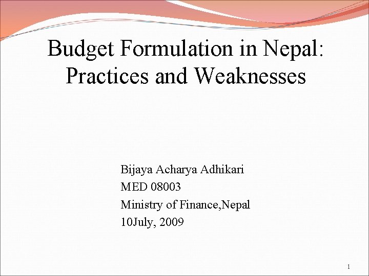 Budget Formulation in Nepal: Practices and Weaknesses Bijaya Acharya Adhikari MED 08003 Ministry of