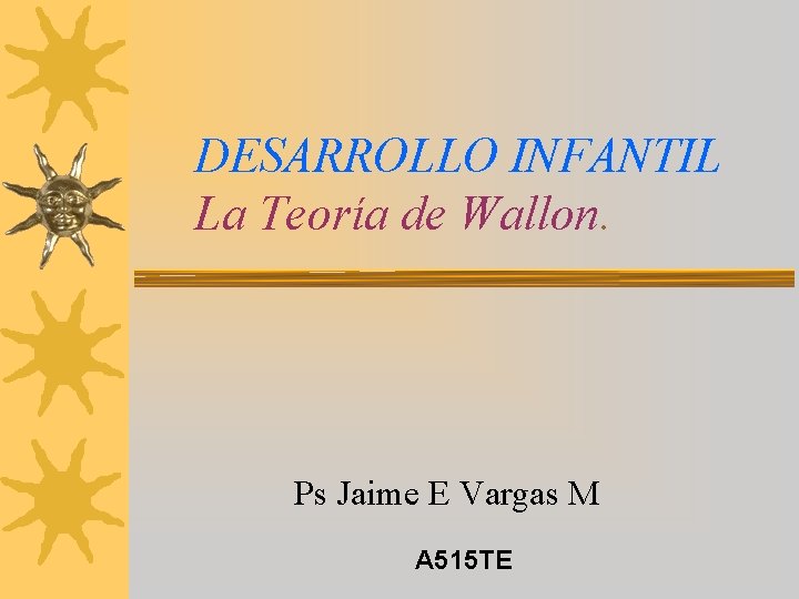 DESARROLLO INFANTIL La Teoría de Wallon. Ps Jaime E Vargas M A 515 TE