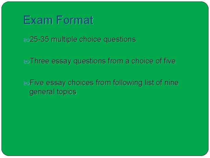 Exam Format 25 -35 multiple choice questions Three essay questions from a choice of