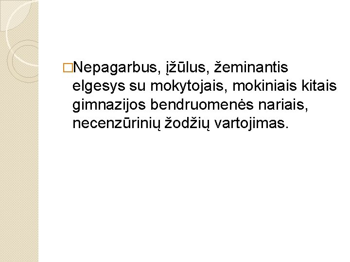 �Nepagarbus, įžūlus, žeminantis elgesys su mokytojais, mokiniais kitais gimnazijos bendruomenės nariais, necenzūrinių žodžių vartojimas.