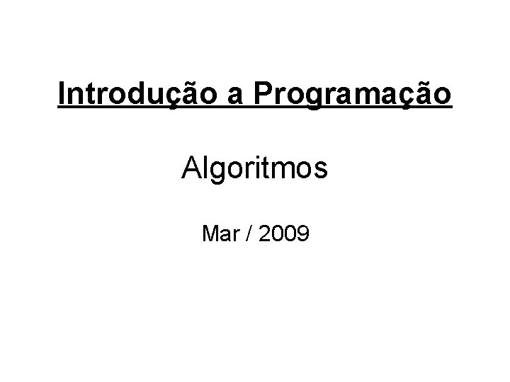 Introdução a Programação Algoritmos Mar / 2009 