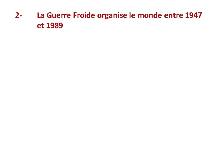 2 - La Guerre Froide organise le monde entre 1947 et 1989 