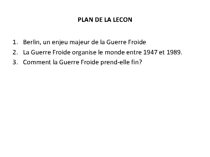 PLAN DE LA LECON 1. Berlin, un enjeu majeur de la Guerre Froide 2.