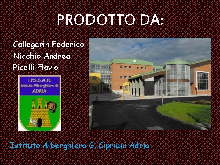 PRODOTTO DA: Callegarin Federico Nicchio Andrea Picelli Flavio Istituto Alberghiero G. Cipriani Adria 