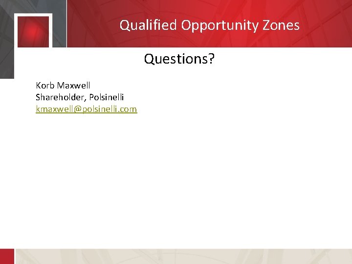 Qualified Opportunity Zones Questions? Korb Maxwell Shareholder, Polsinelli kmaxwell@polsinelli. com 