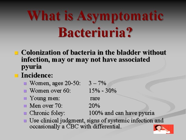 What is Asymptomatic Bacteriuria? n n Colonization of bacteria in the bladder without infection,