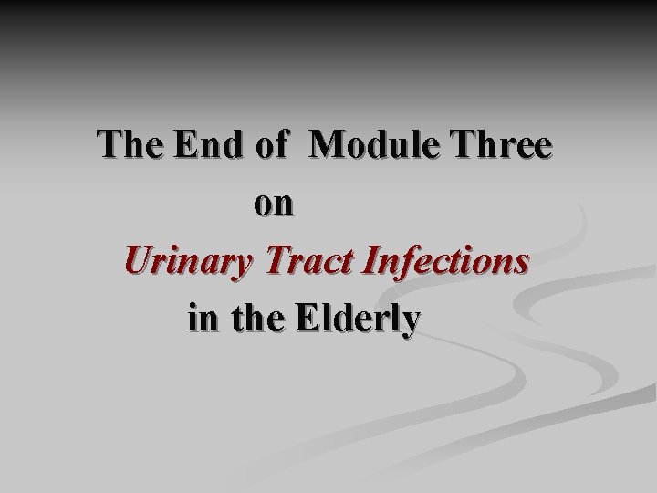  The End of Module Three on Urinary Tract Infections in the Elderly 