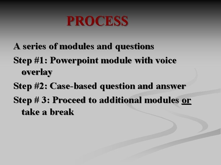 PROCESS A series of modules and questions Step #1: Powerpoint module with voice overlay