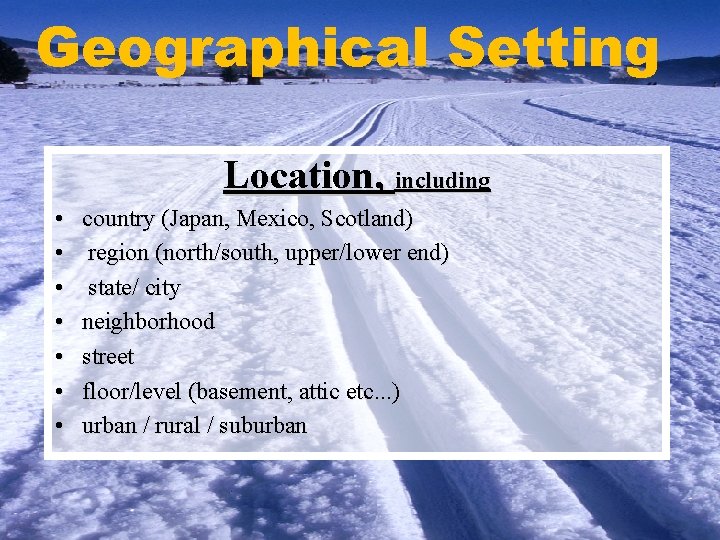 Geographical Setting Location, including • • country (Japan, Mexico, Scotland) region (north/south, upper/lower end)