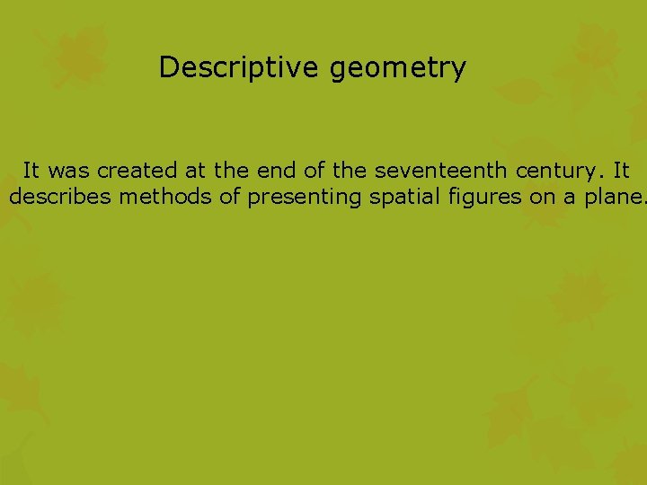 Descriptive geometry It was created at the end of the seventeenth century. It describes