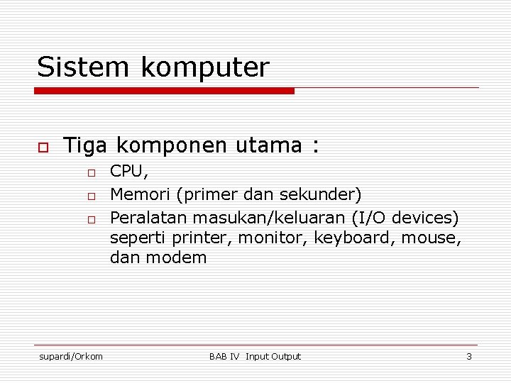 Sistem komputer o Tiga komponen utama : o o o supardi/Orkom CPU, Memori (primer