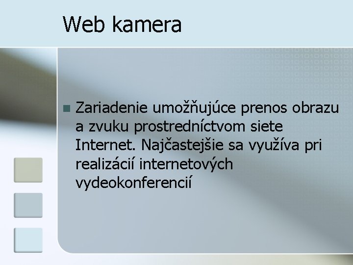 Web kamera n Zariadenie umožňujúce prenos obrazu a zvuku prostredníctvom siete Internet. Najčastejšie sa