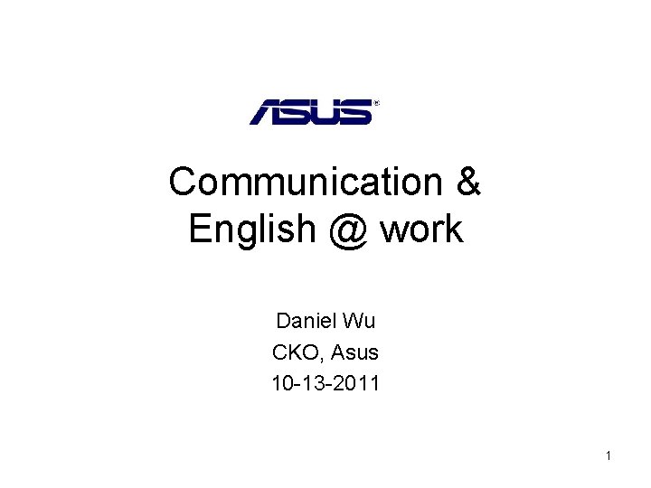 Communication & English @ work Daniel Wu CKO, Asus 10 -13 -2011 1 