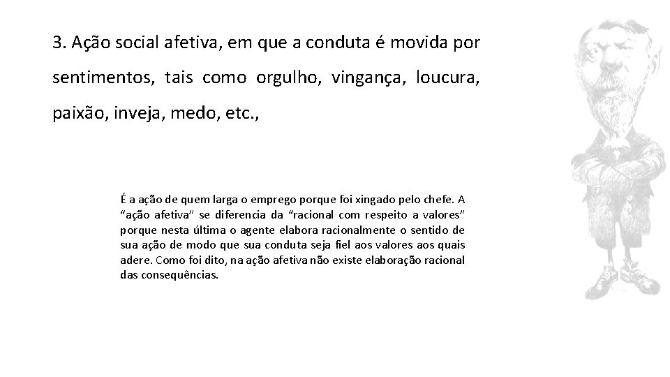 3. Ação social afetiva, em que a conduta é movida por sentimentos, tais como