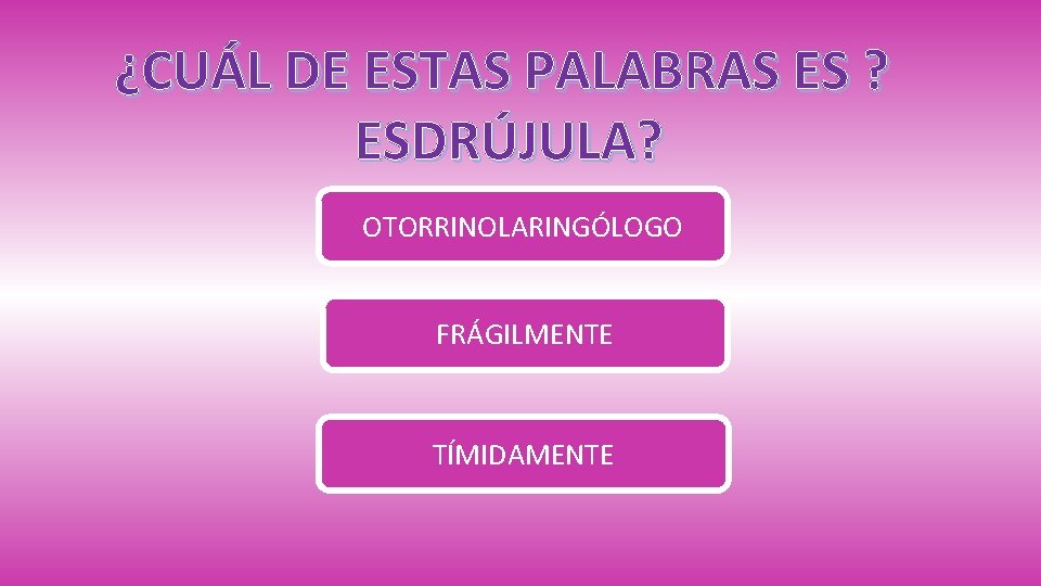 ¿CUÁL DE ESTAS PALABRAS ES ? ESDRÚJULA? OTORRINOLARINGÓLOGO FRÁGILMENTE TÍMIDAMENTE 