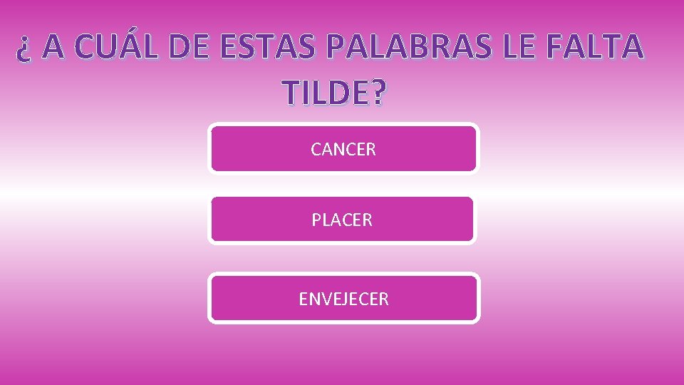 ¿ A CUÁL DE ESTAS PALABRAS LE FALTA TILDE? CANCER PLACER ENVEJECER 