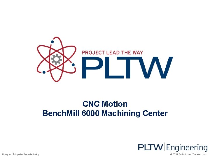 CNC Motion Bench. Mill 6000 Machining Center Computer Integrated Manufacturing © 2013 Project Lead