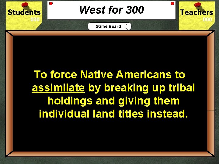 Students West for 300 Teachers Game Board 300 To force Native Americans to assimilate