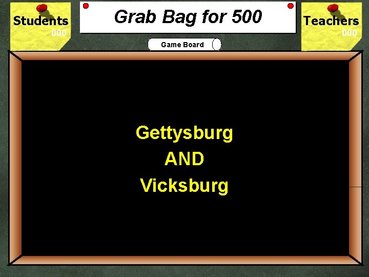 Students Grab Bag for 500 Teachers Game Board 500 Gettysburg What two battles are