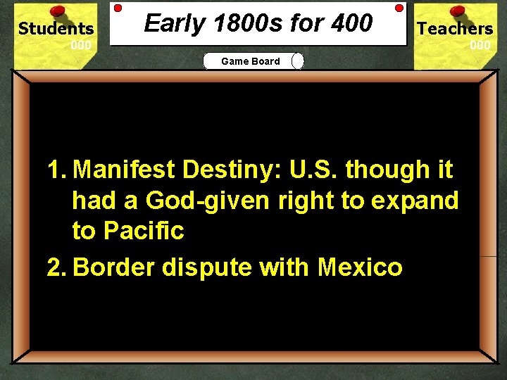 Students Early 1800 s for 400 Teachers Game Board 400 1. Manifest Destiny: U.