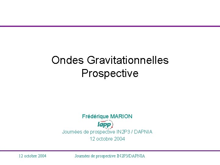 Ondes Gravitationnelles Prospective Frédérique MARION Journées de prospective IN 2 P 3 / DAPNIA