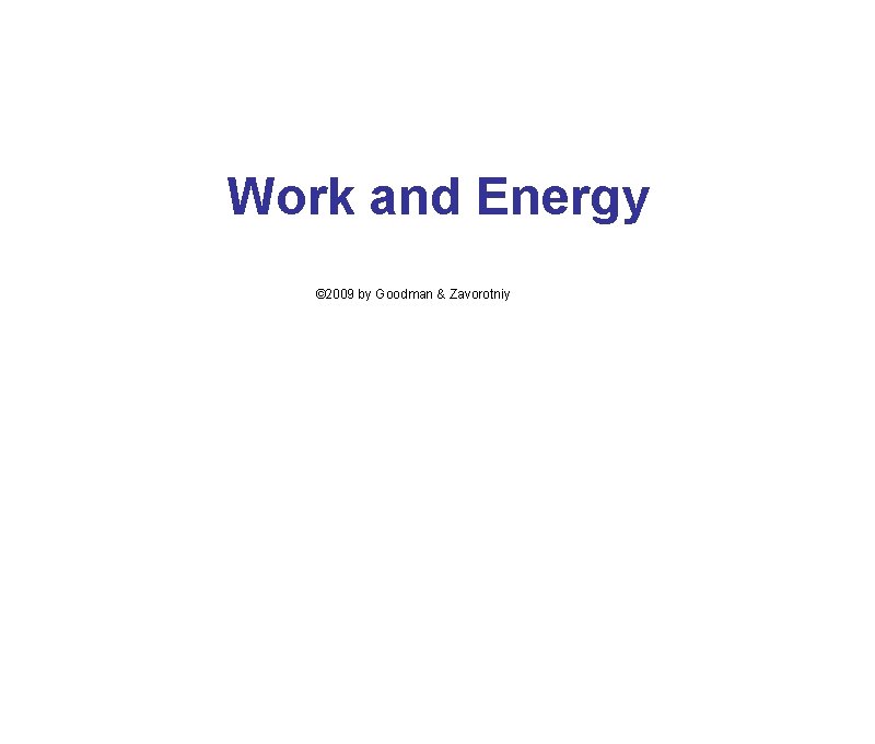 Work and Energy © 2009 by Goodman & Zavorotniy 