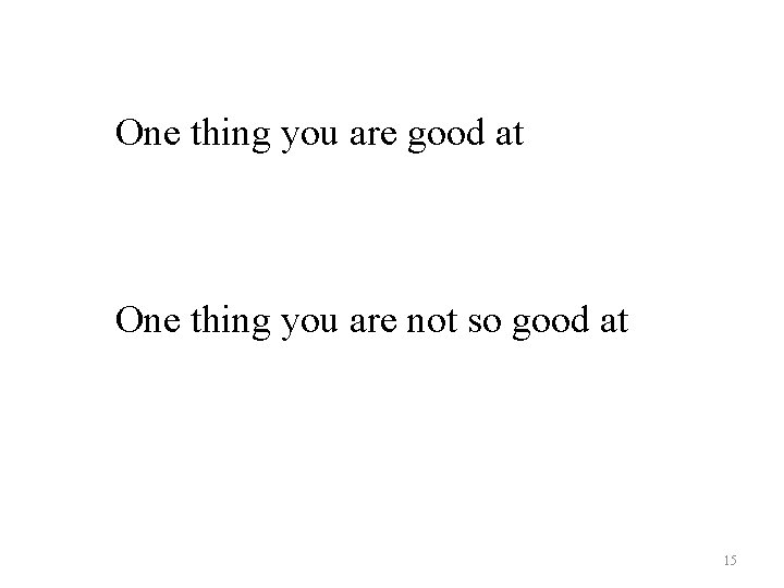 One thing you are good at One thing you are not so good at
