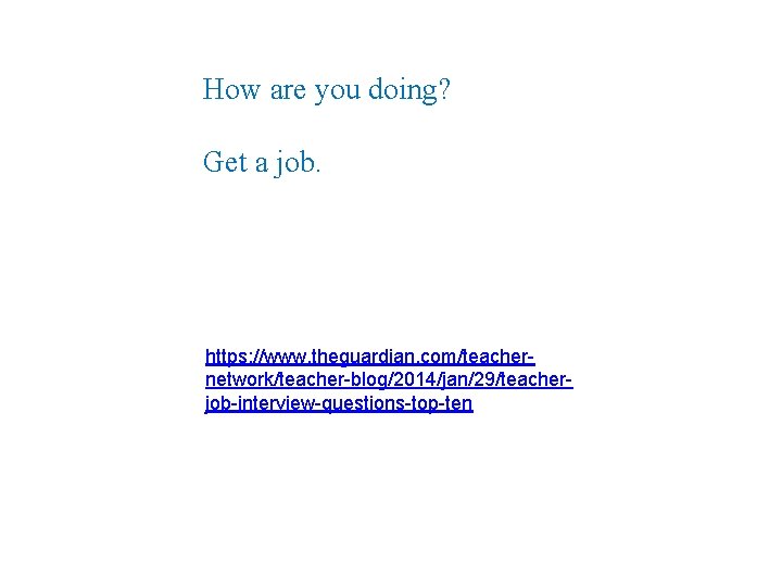 How are you doing? Get a job. https: //www. theguardian. com/teachernetwork/teacher-blog/2014/jan/29/teacherjob-interview-questions-top-ten 