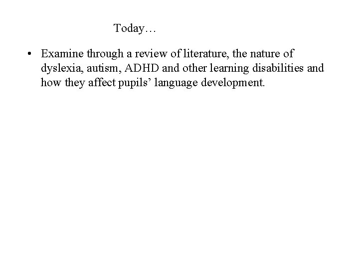 Today… • Examine through a review of literature, the nature of dyslexia, autism, ADHD