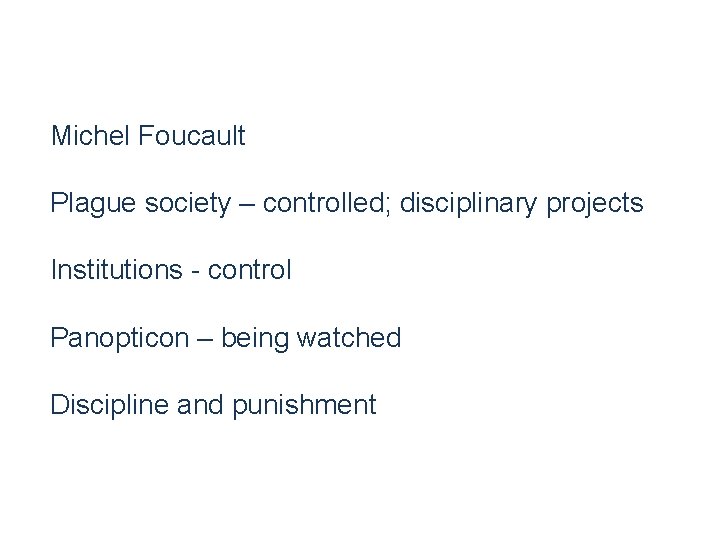 Michel Foucault Plague society – controlled; disciplinary projects Institutions - control Panopticon – being