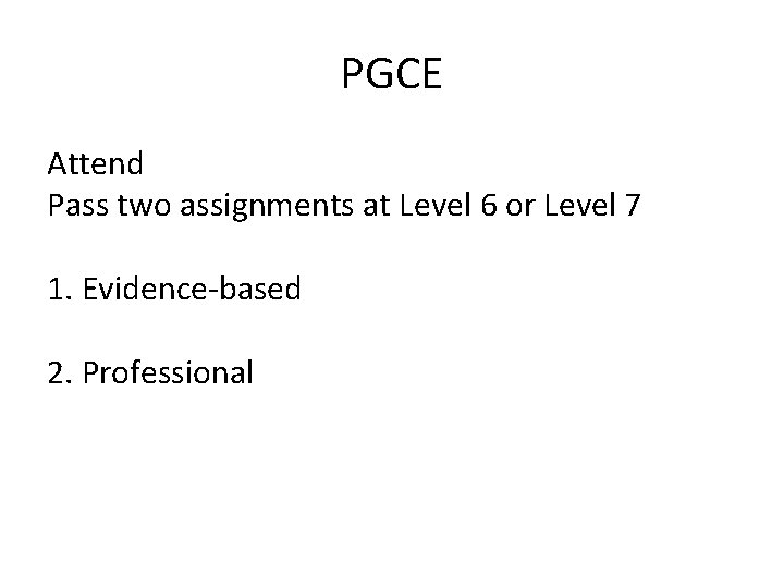 PGCE Attend Pass two assignments at Level 6 or Level 7 1. Evidence-based 2.