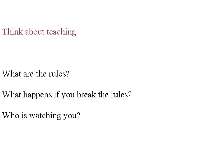 Think about teaching What are the rules? What happens if you break the rules?