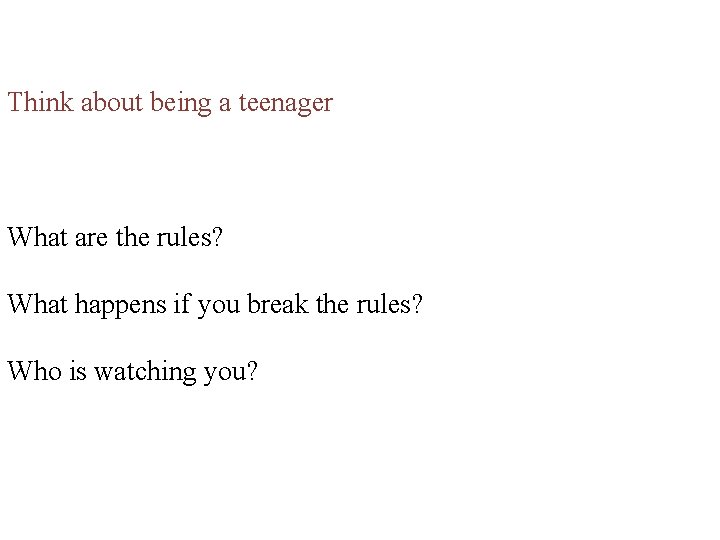 Think about being a teenager What are the rules? What happens if you break