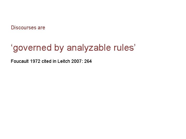 Discourses are ‘governed by analyzable rules’ Foucault 1972 cited in Leitch 2007: 264 